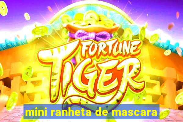 mini ranheta de mascara