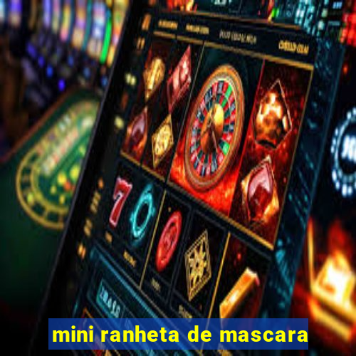 mini ranheta de mascara