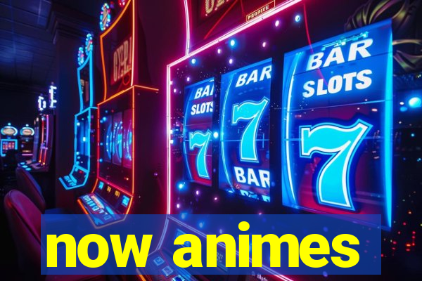now animes