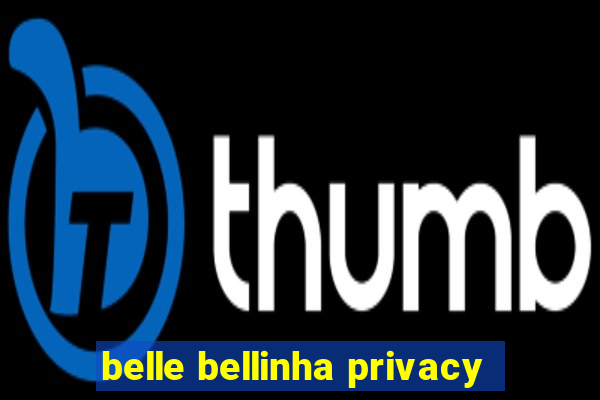 belle bellinha privacy