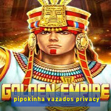 pipokinha vazados privacy