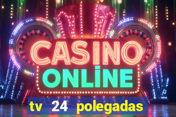 tv 24 polegadas casas bahia