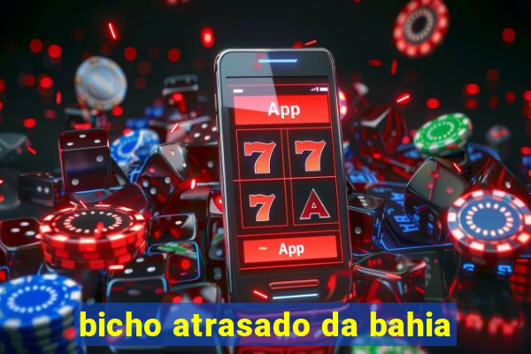 bicho atrasado da bahia
