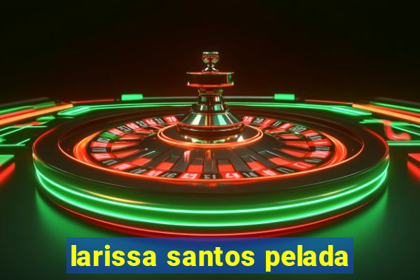 larissa santos pelada
