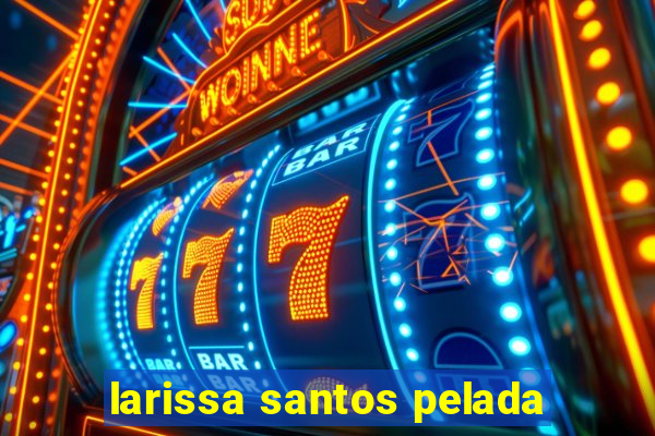 larissa santos pelada