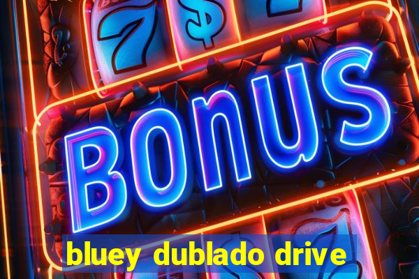 bluey dublado drive