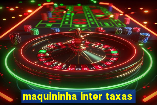 maquininha inter taxas
