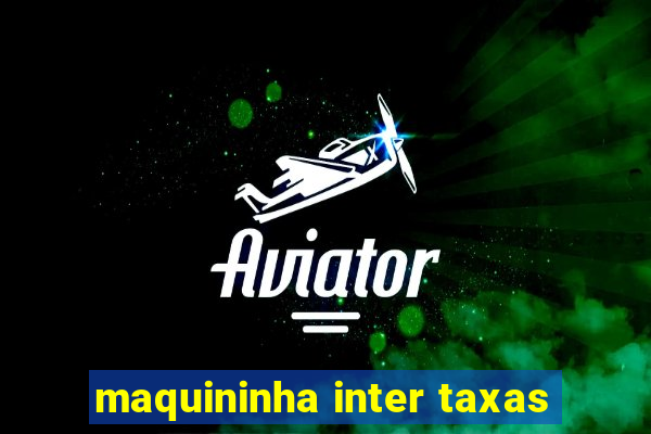 maquininha inter taxas