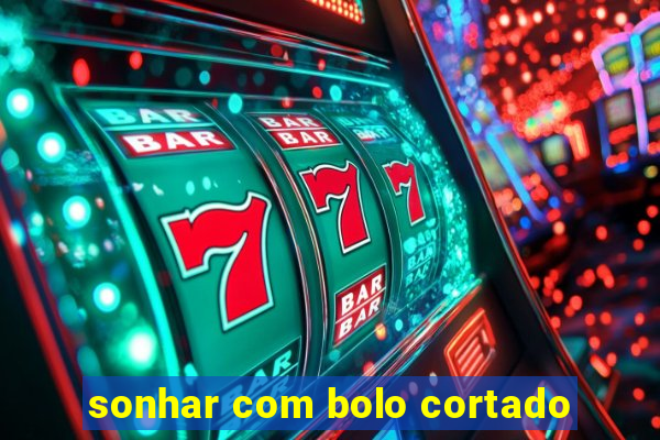 sonhar com bolo cortado