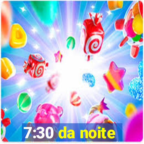 7:30 da noite