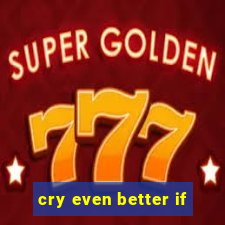 cry even better if