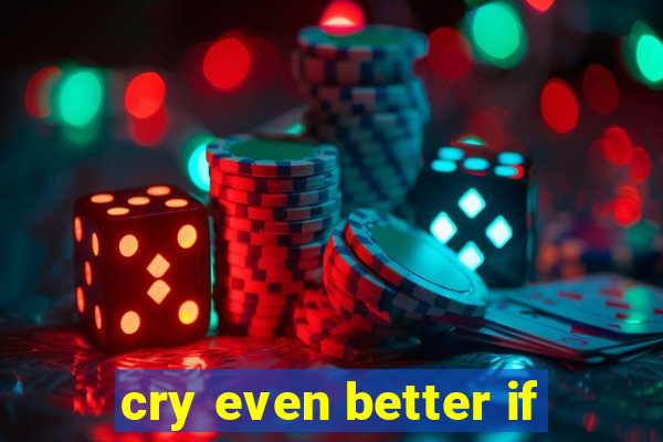 cry even better if