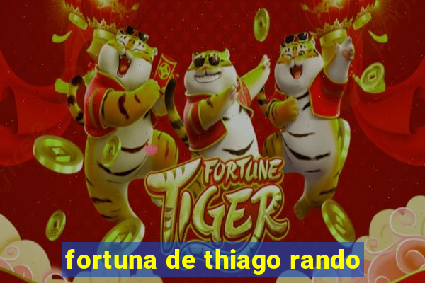 fortuna de thiago rando