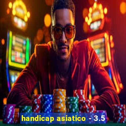 handicap asiatico - 3.5