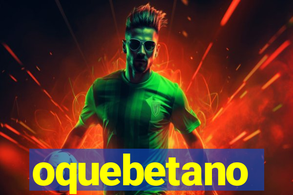 oquebetano