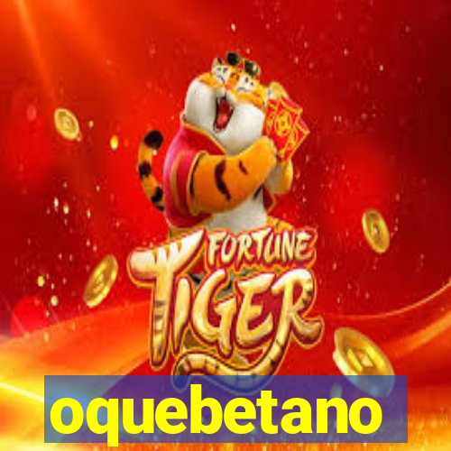 oquebetano