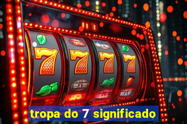 tropa do 7 significado