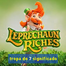 tropa do 7 significado