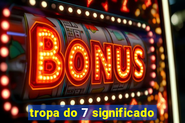 tropa do 7 significado
