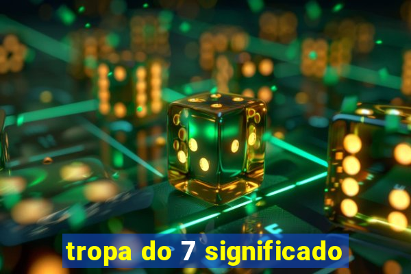tropa do 7 significado