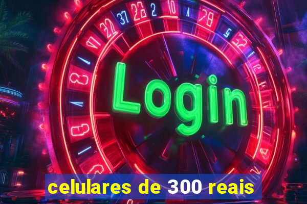 celulares de 300 reais