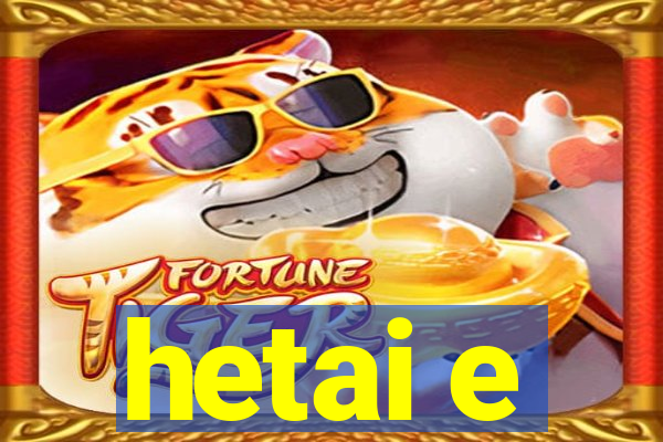hetai e