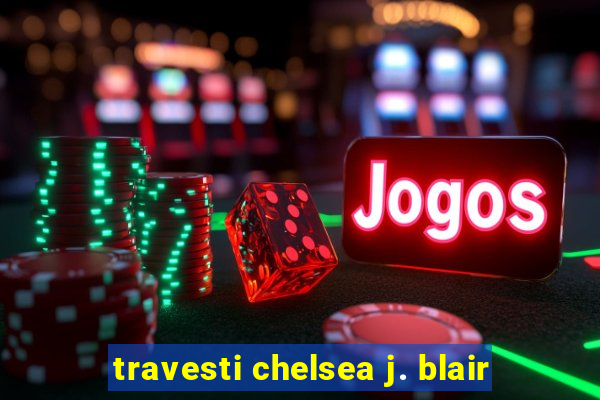 travesti chelsea j. blair