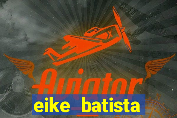 eike batista fortuna 2024