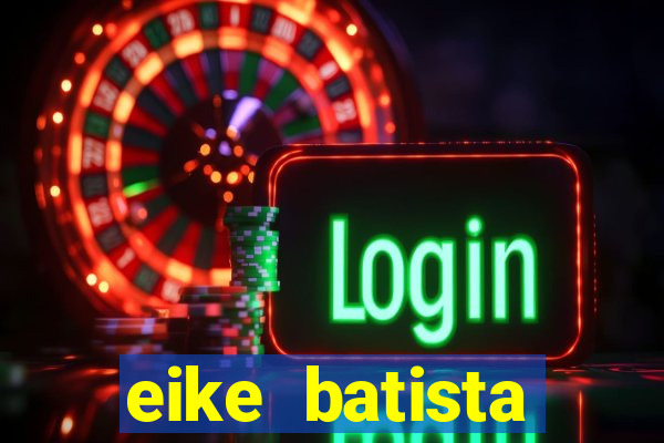eike batista fortuna 2024
