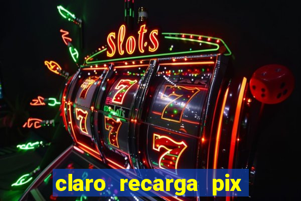 claro recarga pix $10 reais