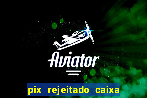 pix rejeitado caixa dinheiro sumiu