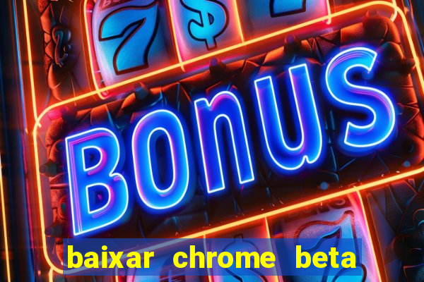 baixar chrome beta para pc
