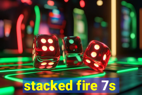 stacked fire 7s