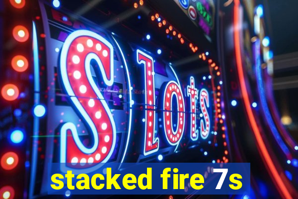 stacked fire 7s