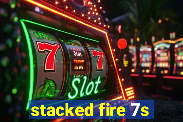 stacked fire 7s
