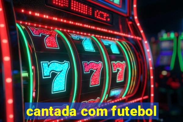 cantada com futebol