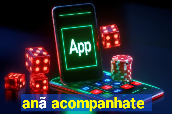 anã acompanhate
