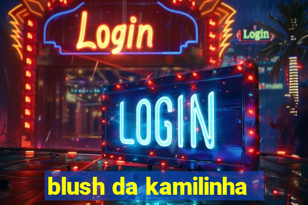 blush da kamilinha
