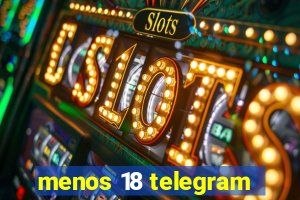 menos 18 telegram