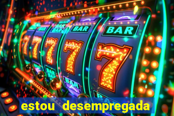 estou desempregada o que fazer para ganhar dinheiro 2024