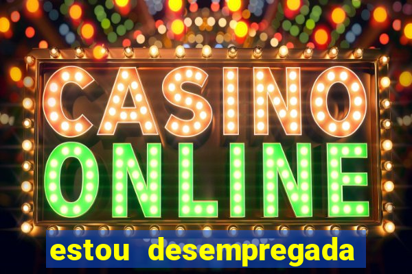estou desempregada o que fazer para ganhar dinheiro 2024