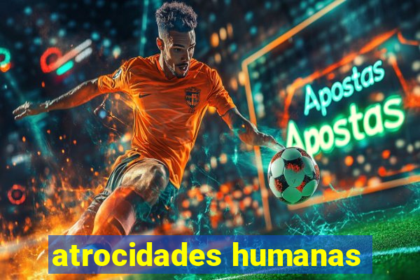 atrocidades humanas