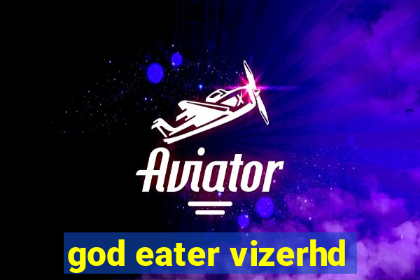 god eater vizerhd