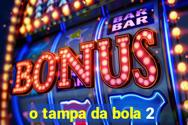o tampa da bola 2