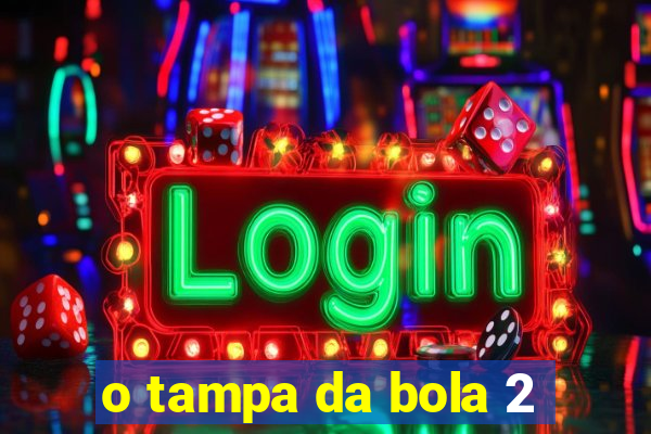 o tampa da bola 2