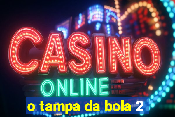 o tampa da bola 2