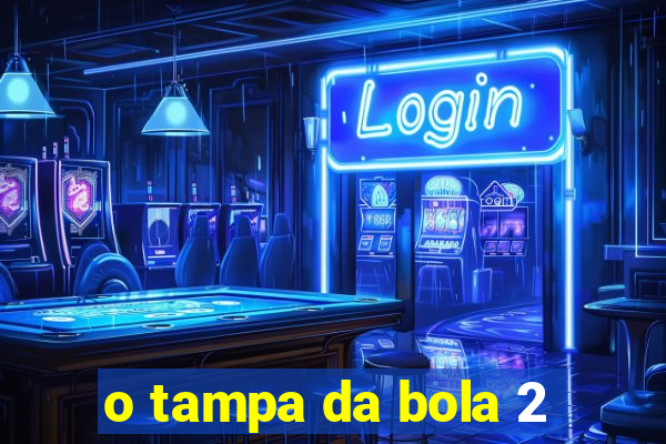 o tampa da bola 2