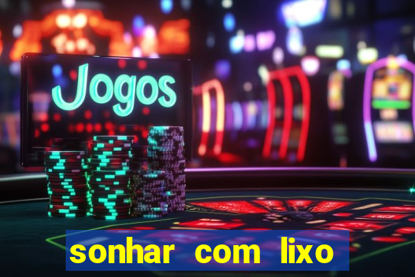sonhar com lixo jogo do bicho