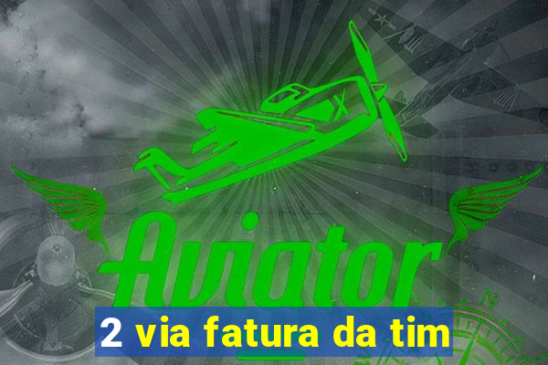 2 via fatura da tim