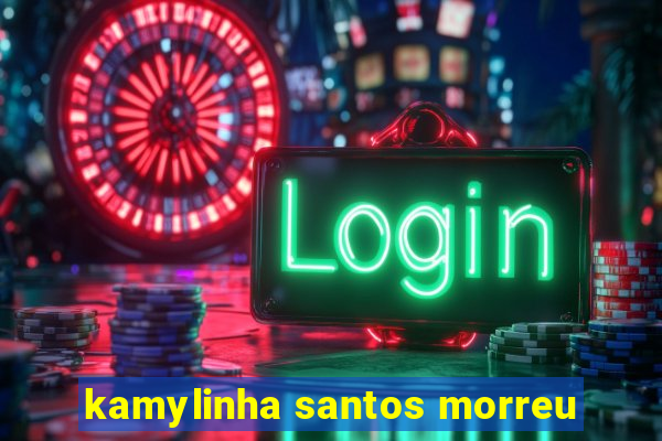kamylinha santos morreu